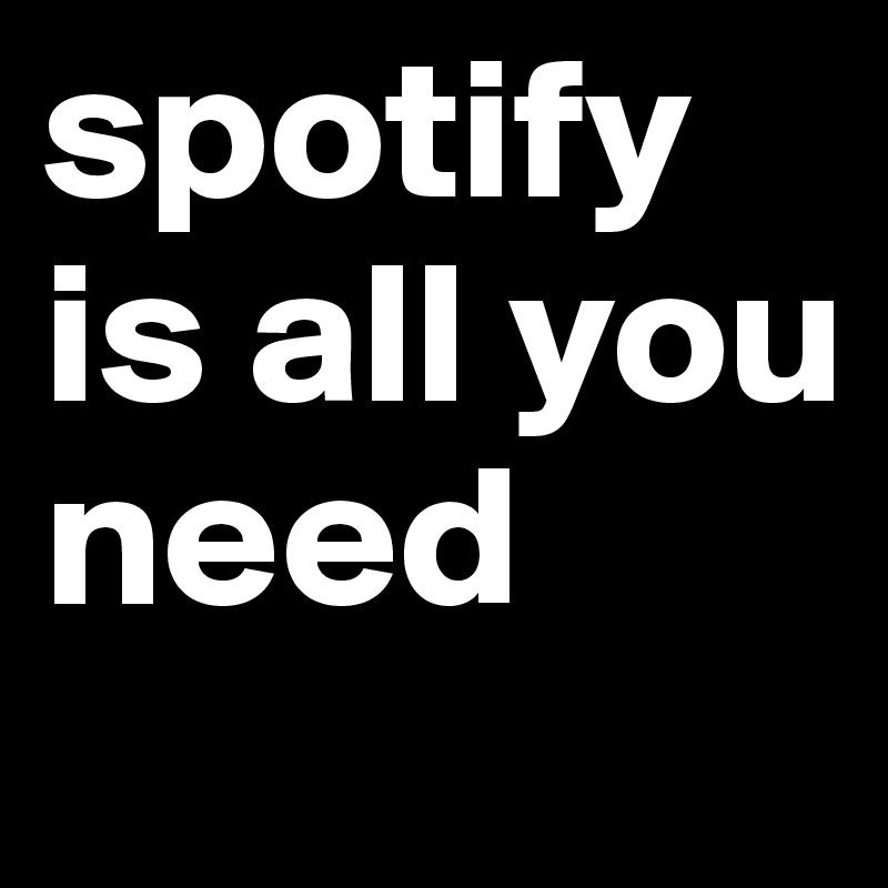 spotify 
is all you need