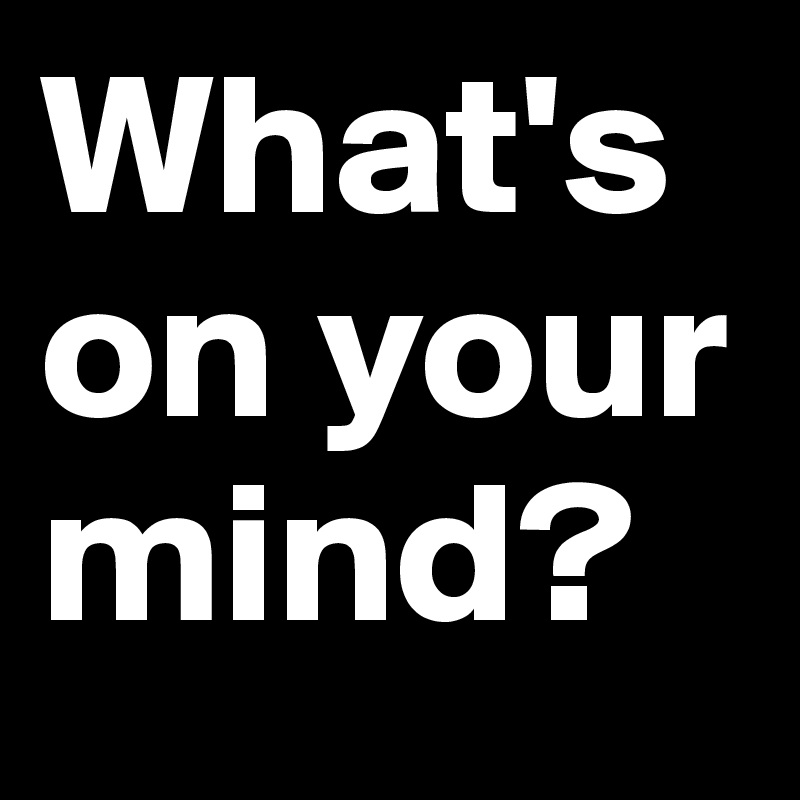 what-s-on-your-mind-post-by-2schaa-on-boldomatic