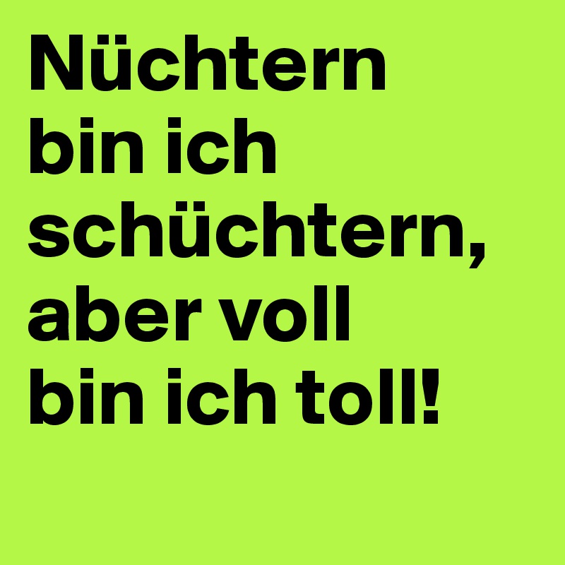 Nüchtern bin ich schüchtern, aber voll bin ich toll! Post by