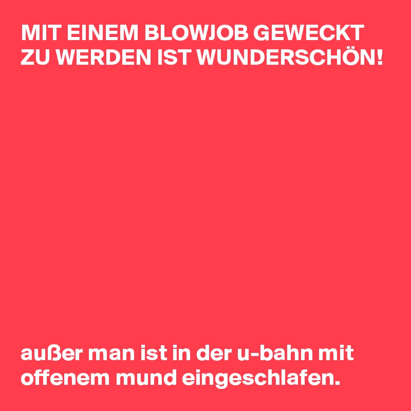 Mit Einem Blowjob Geweckt Zu Werden Ist WunderschÖn Außer Man Ist In Der U Bahn Mit Offenem 7851