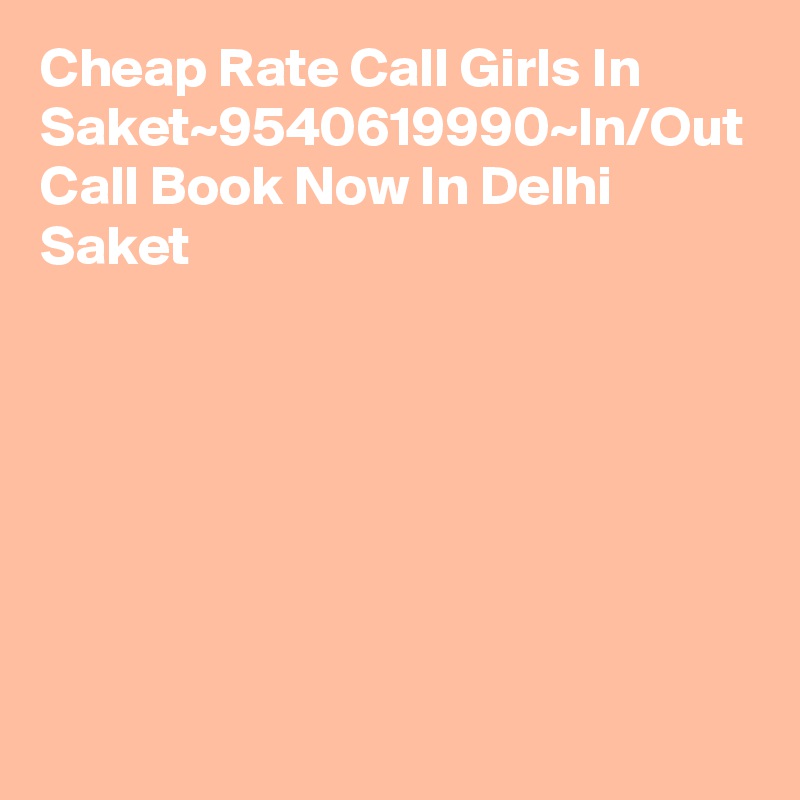 Cheap Rate Call Girls In Saket~9540619990~In/Out Call Book Now In Delhi Saket
