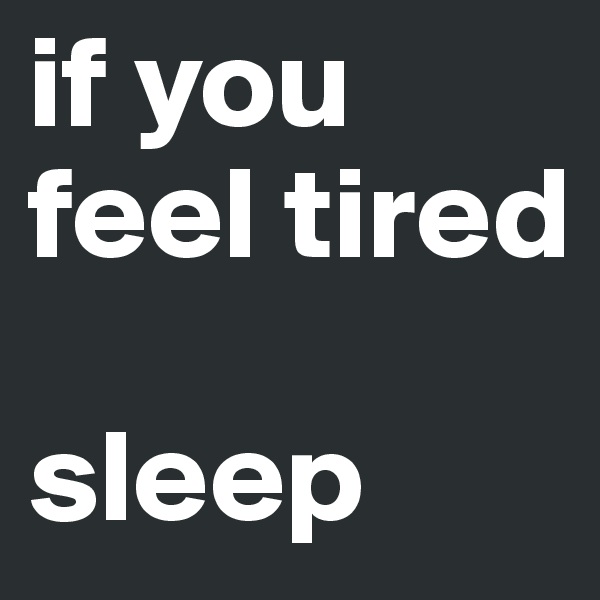 if you feel tired

sleep