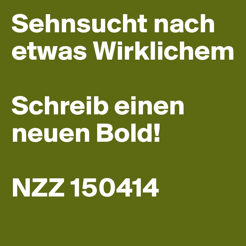 Sehnsucht nach etwas Wirklichem

Schreib einen neuen Bold!

NZZ 150414