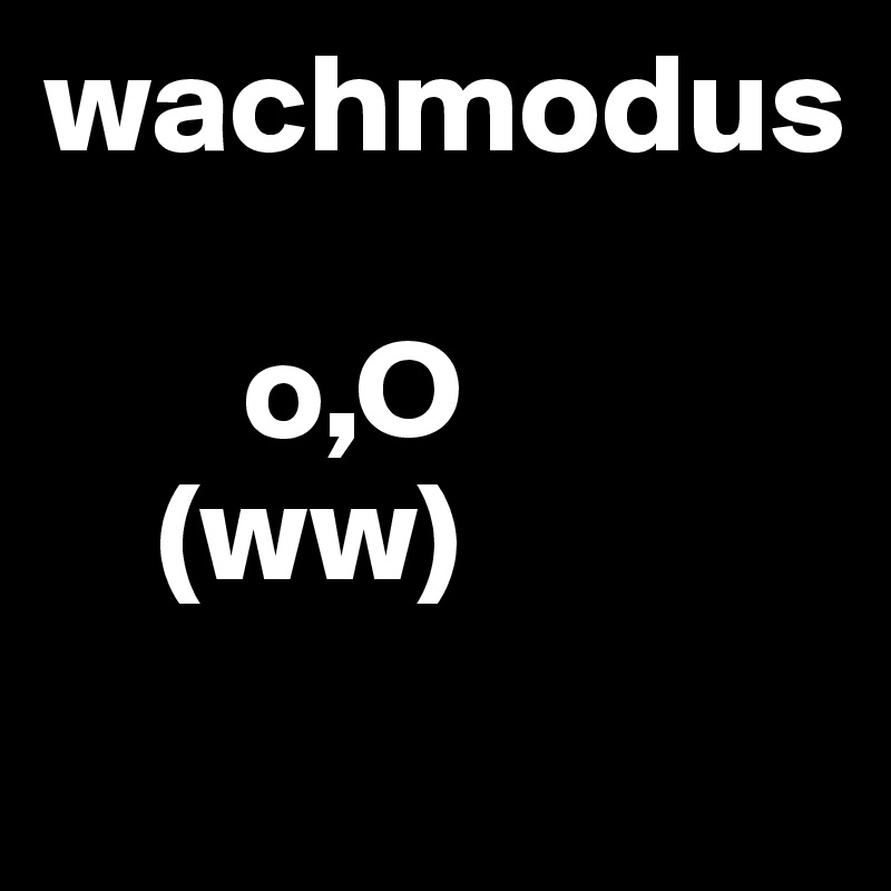 wachmodus
 
       o,O
    (ww)
