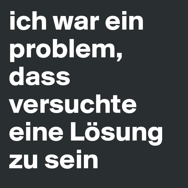ich war ein problem, dass versuchte eine Lösung zu sein