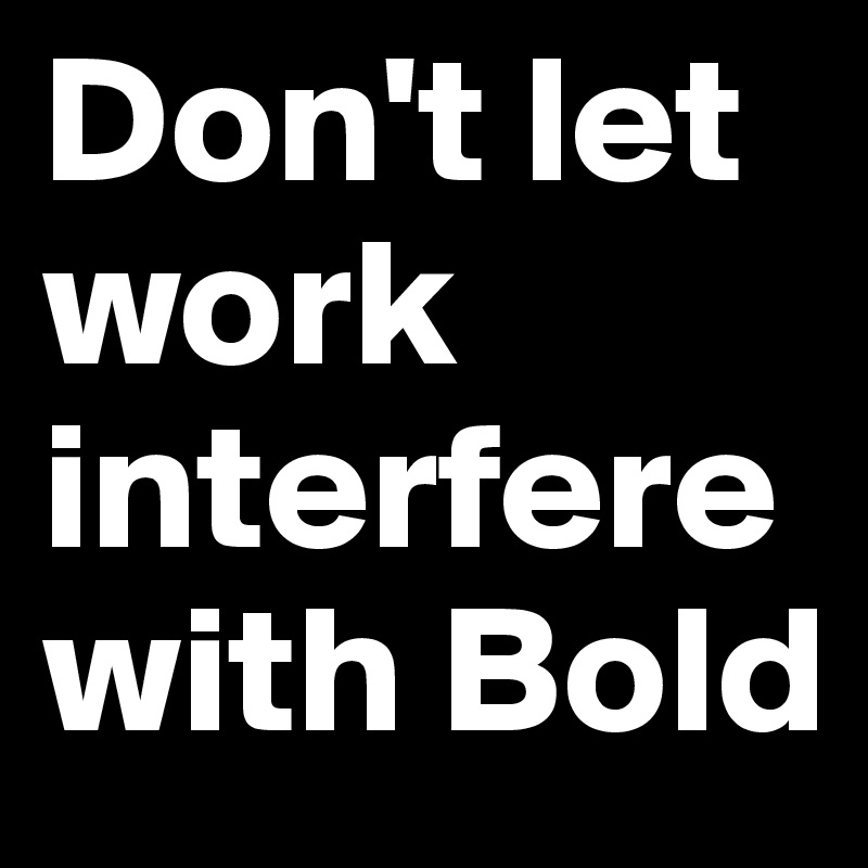 Don't let work interfere with Bold