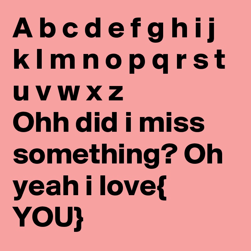 A B C D E F G H I J K L M N O P Q R S T U V W X Z Ohh Did I Miss Something Oh Yeah I Love You Post By Priscille Ngp On Boldomatic