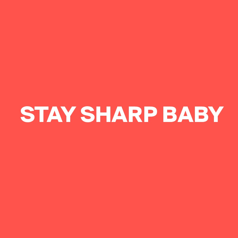 



  STAY SHARP BABY



