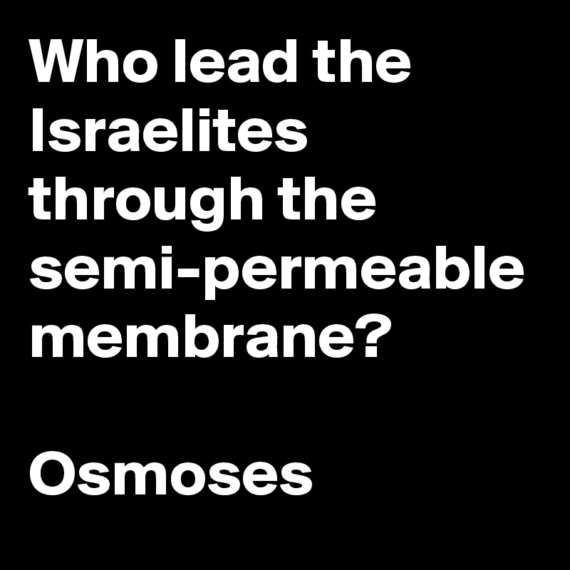 Who lead the Israelites through the semi-permeable membrane?

Osmoses