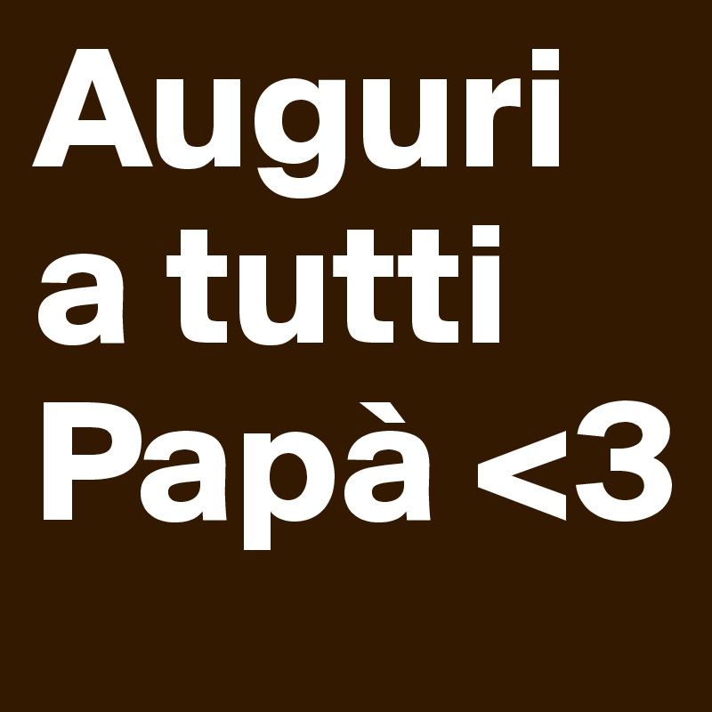 Auguri a tutti Papà <3