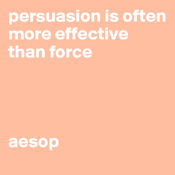 persuasion is often more effective than force




aesop