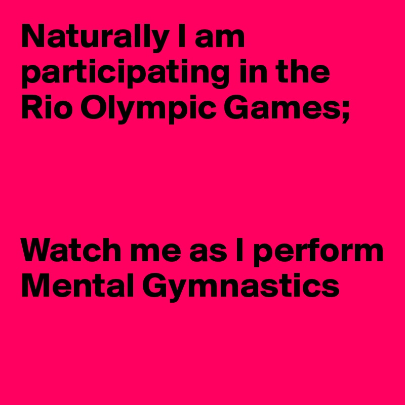 Naturally I am participating in the Rio Olympic Games;



Watch me as I perform Mental Gymnastics

