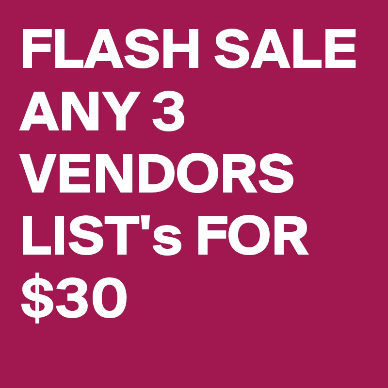FLASH SALE
ANY 3 VENDORS LIST's FOR $30