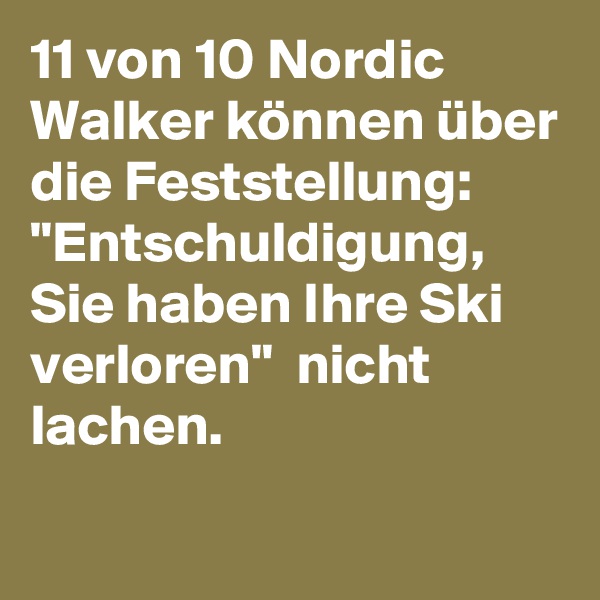 11 von 10 Nordic Walker können über die Feststellung: "Entschuldigung, Sie haben Ihre Ski verloren"  nicht lachen. 
