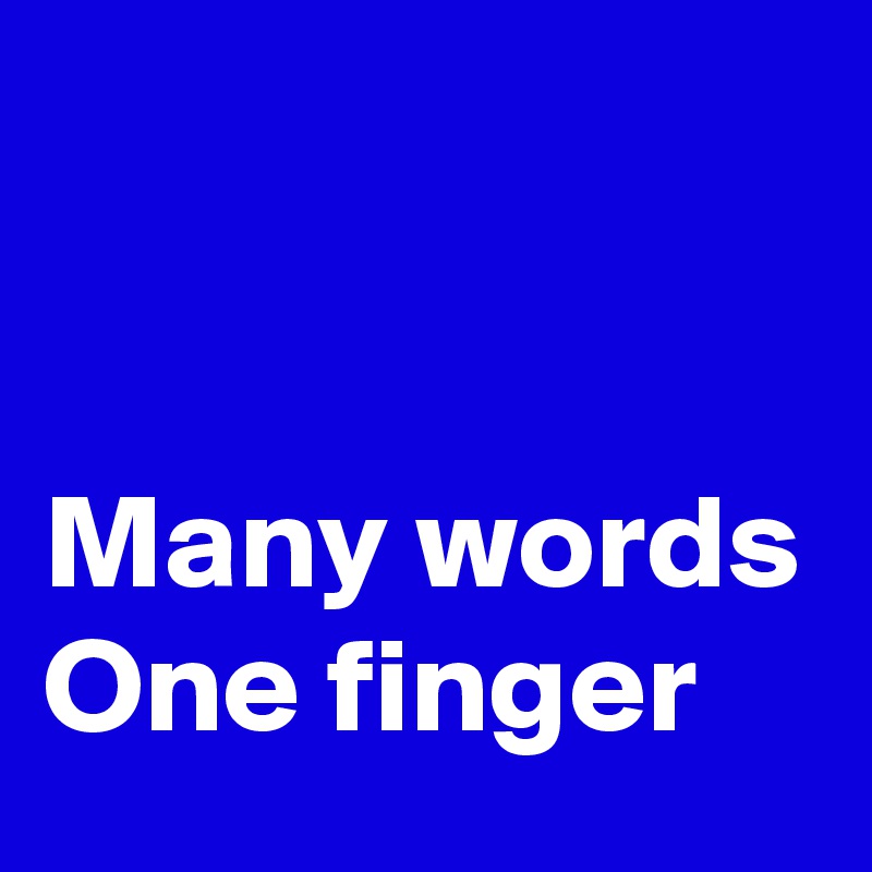 


Many words
One finger 