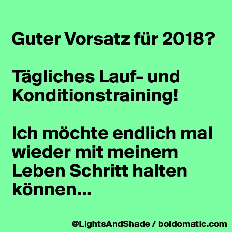 
Guter Vorsatz für 2018?

Tägliches Lauf- und Konditionstraining!

Ich möchte endlich mal wieder mit meinem Leben Schritt halten können...
