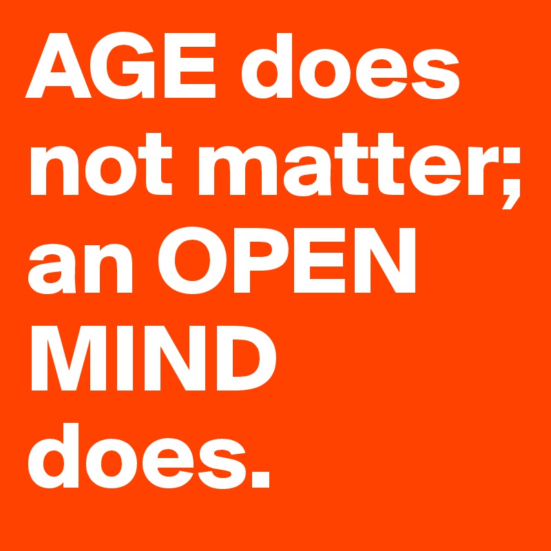 AGE does not matter; an OPEN MIND does. - Post by lido on Boldomatic