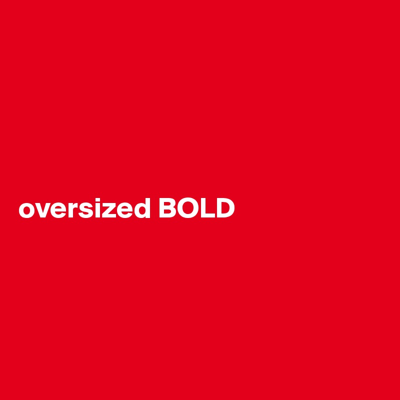 





oversized BOLD




