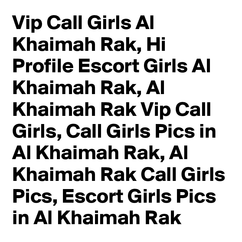 Vip Call Girls Al Khaimah Rak, Hi Profile Escort Girls Al Khaimah Rak, Al Khaimah Rak Vip Call Girls, Call Girls Pics in Al Khaimah Rak, Al Khaimah Rak Call Girls Pics, Escort Girls Pics in Al Khaimah Rak