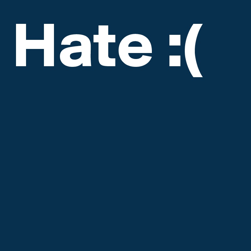 Hate :(