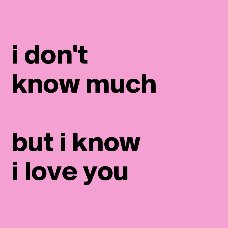 I Don T Know Much But I Know I Love You Post By Tisay Kow On Boldomatic