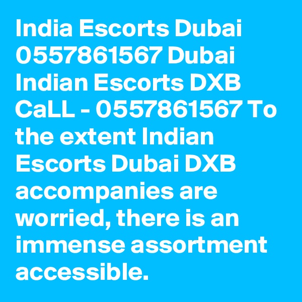 India Escorts Dubai 0557861567 Dubai Indian Escorts DXB
CaLL - 0557861567 To the extent Indian Escorts Dubai DXB accompanies are worried, there is an immense assortment accessible. 