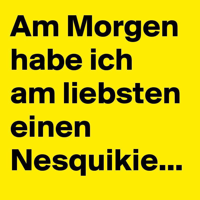 Am Morgen habe ich am liebsten einen Nesquikie...