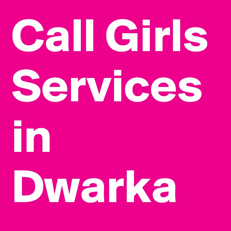 Call Girls Services in Dwarka