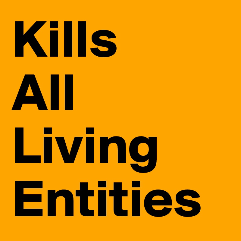 Kills
All
Living
Entities
