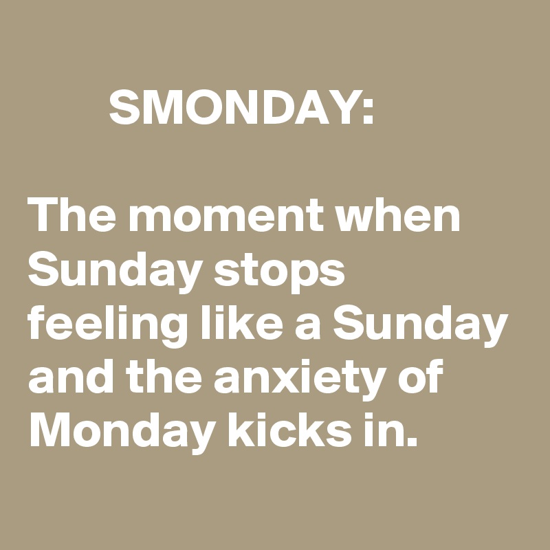        
        SMONDAY:

The moment when Sunday stops feeling like a Sunday and the anxiety of Monday kicks in.