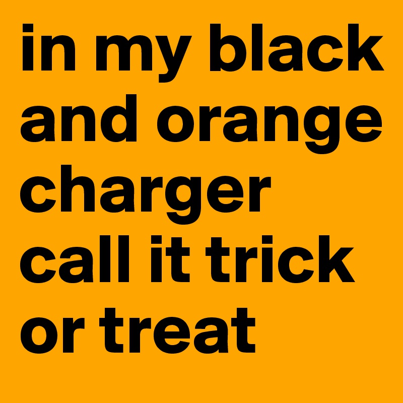 in my black and orange charger call it trick or treat