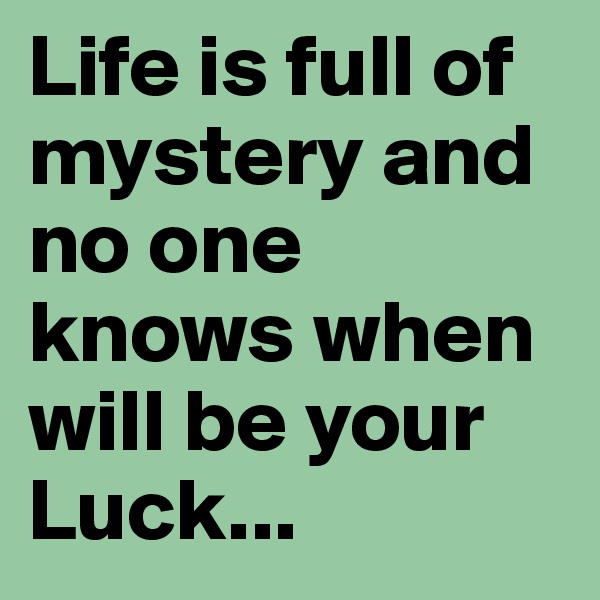 Life is full of mystery and no one knows when will be your Luck...