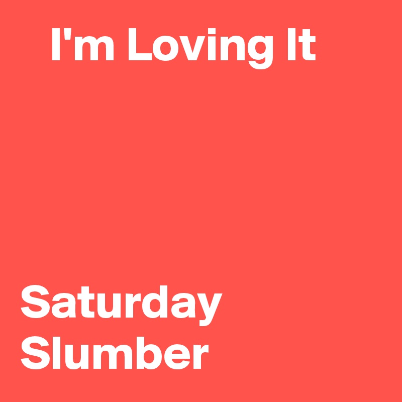    I'm Loving It




Saturday
Slumber