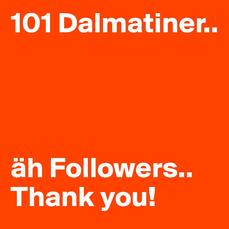 101 Dalmatiner.. 




äh Followers..
Thank you!