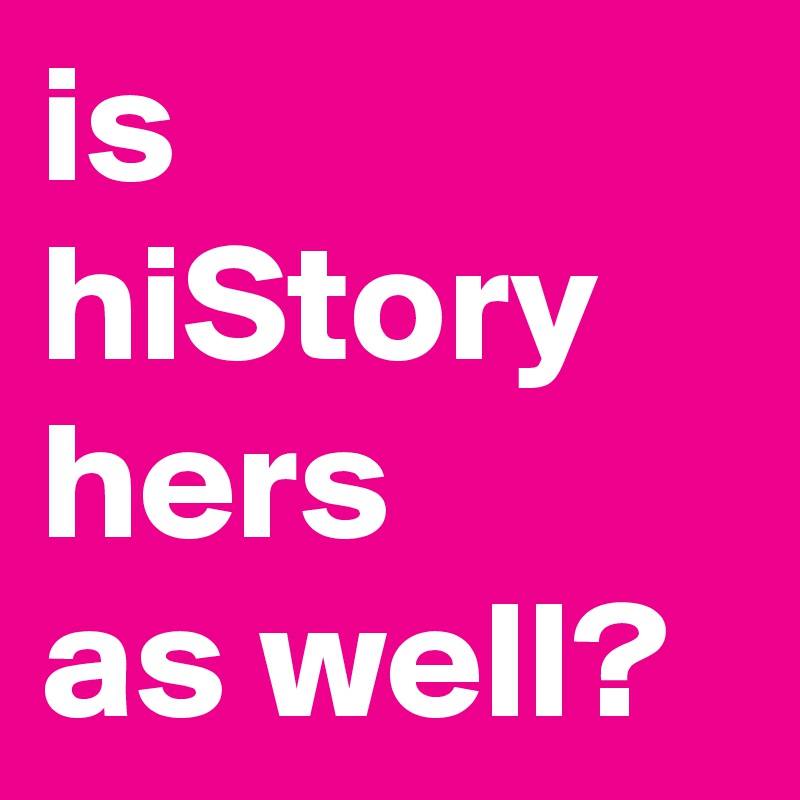is hiStory hers 
as well?