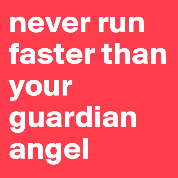 never run faster than your guardian angel
