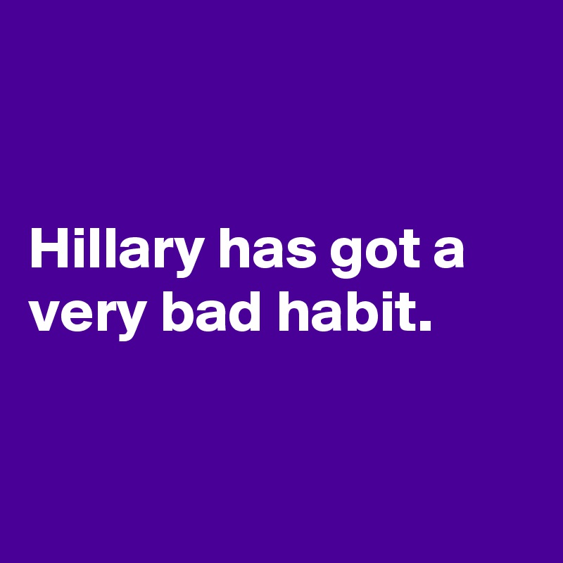 


Hillary has got a very bad habit.


