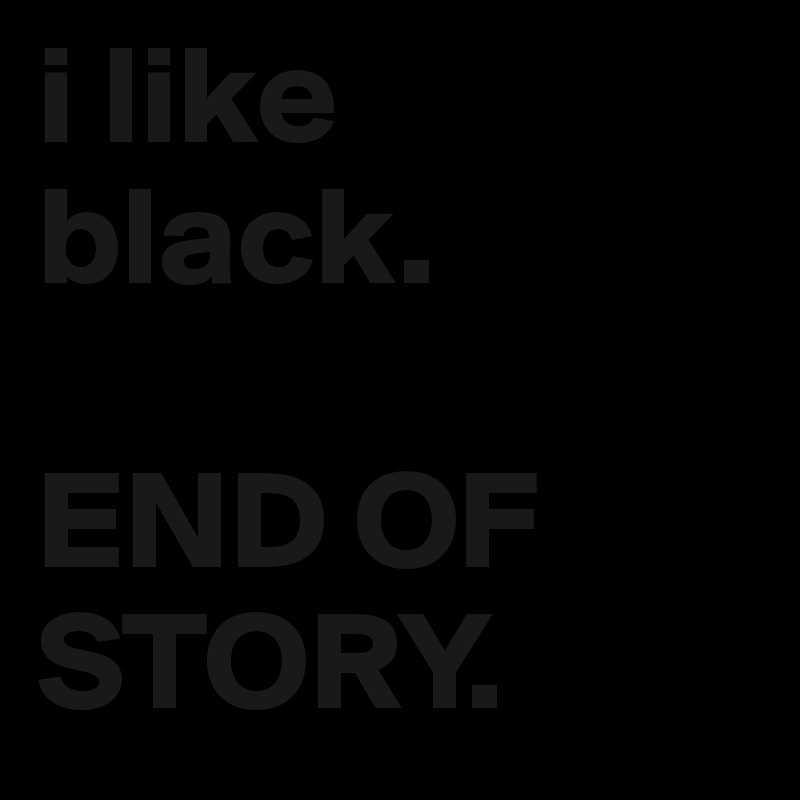 i like
black.

END OF STORY.