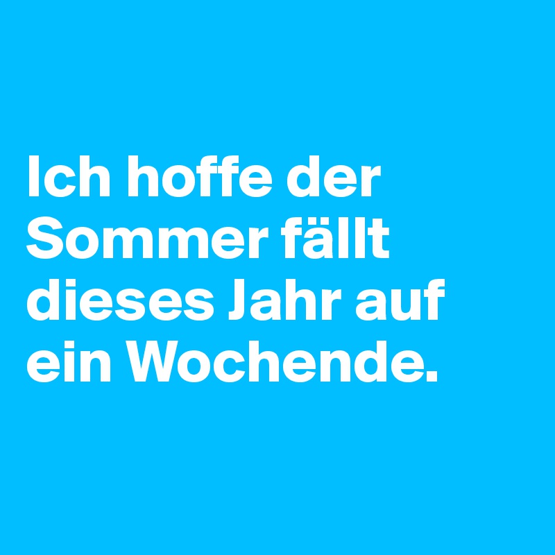 

Ich hoffe der                      Sommer fällt dieses Jahr auf ein Wochende. 

