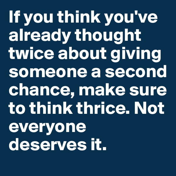 If you think you've already thought twice about giving someone a second chance, make sure to think thrice. Not everyone deserves it.