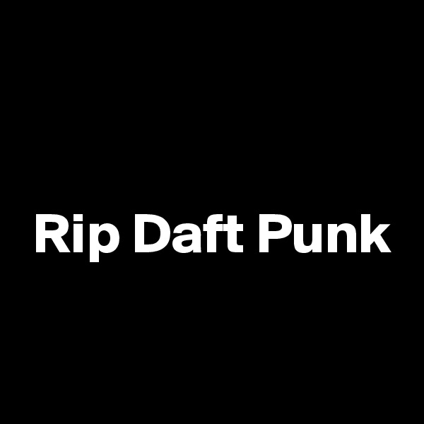 


 Rip Daft Punk

