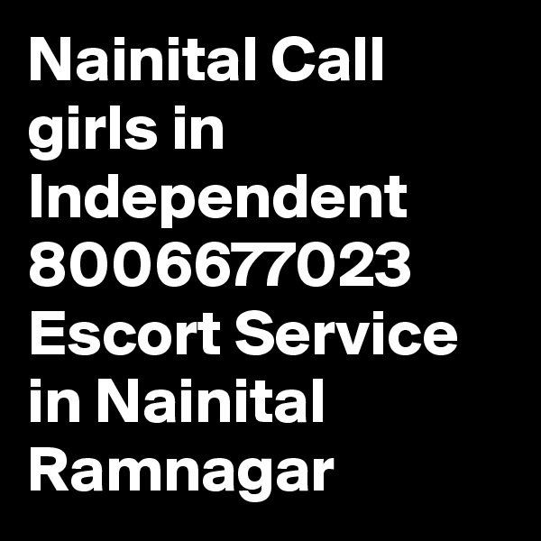 Nainital Call girls in Independent 8006677023 Escort Service in Nainital Ramnagar 