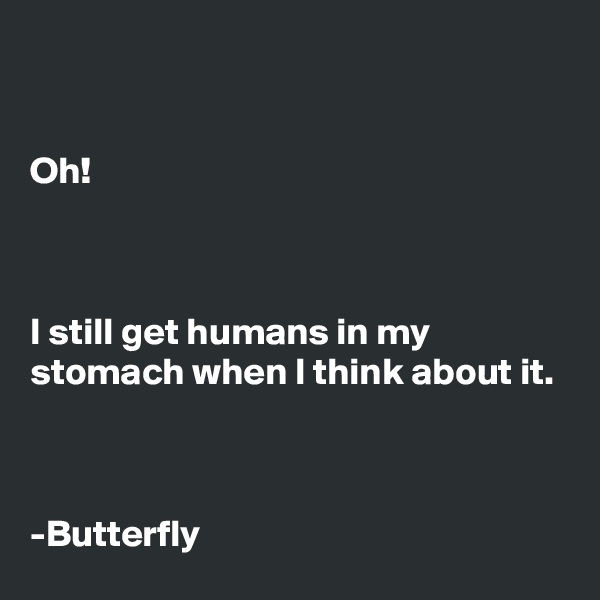 


Oh!



I still get humans in my stomach when I think about it.



-Butterfly
