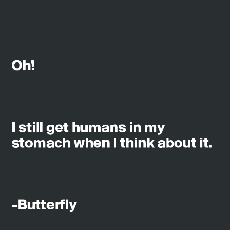 


Oh!



I still get humans in my stomach when I think about it.



-Butterfly
