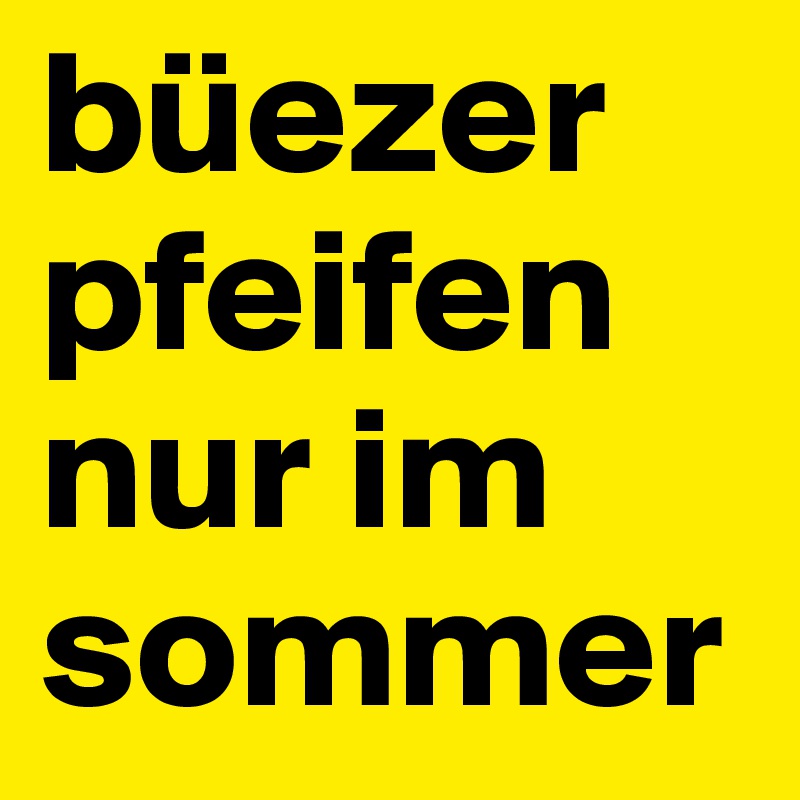 büezer pfeifen nur im sommer