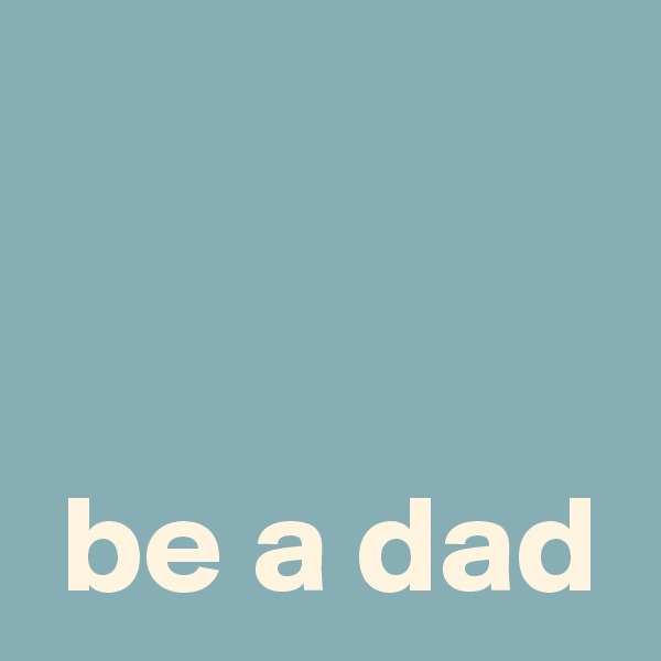 


 be a dad