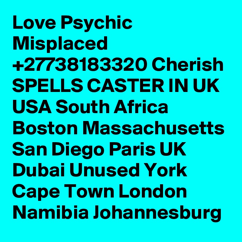 Love Psychic Misplaced +27738183320 Cherish SPELLS CASTER IN UK USA South Africa Boston Massachusetts San Diego Paris UK Dubai Unused York Cape Town London Namibia Johannesburg