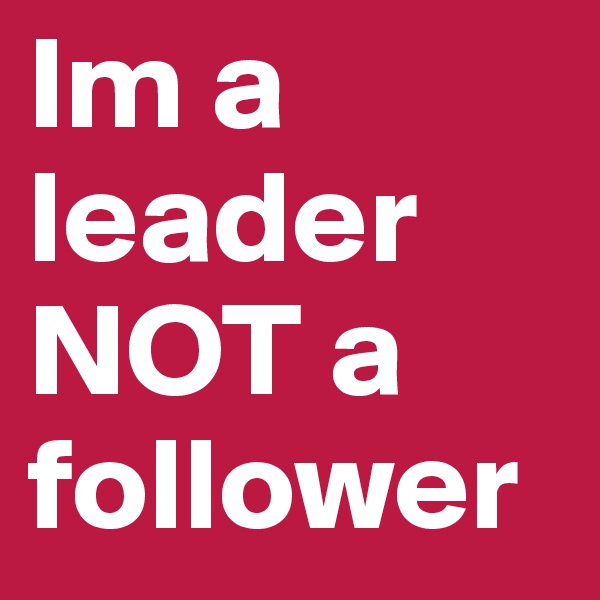 Im a leader NOT a follower
