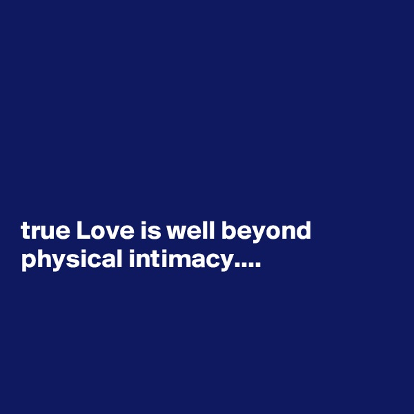 






true Love is well beyond physical intimacy....



