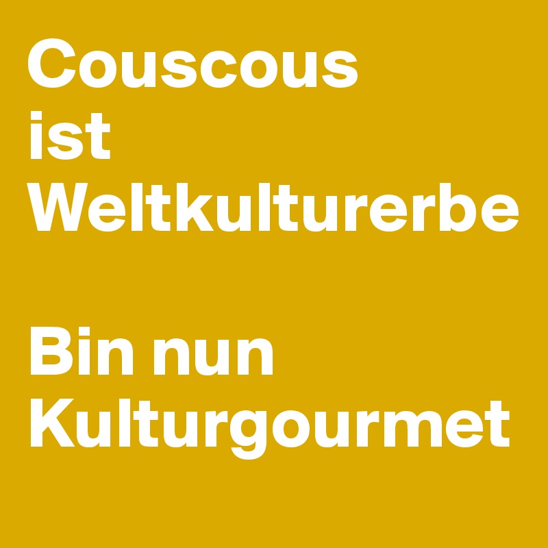 Couscous 
ist 
Weltkulturerbe

Bin nun
Kulturgourmet